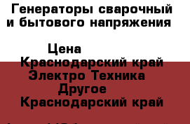 Генераторы сварочный и бытового напряжения › Цена ­ 12 000 - Краснодарский край Электро-Техника » Другое   . Краснодарский край